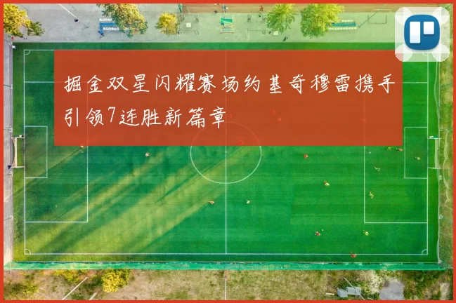掘金双星闪耀赛场约基奇穆雷携手引领7连胜新篇章