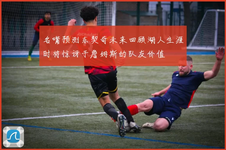 名嘴预测东契奇未来回顾湖人生涯时将惊讶于詹姆斯的队友价值