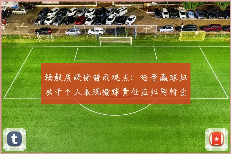 杨毅质疑徐静雨观点：哈登赢球归功于个人表现输球责任应归阿特金森教练