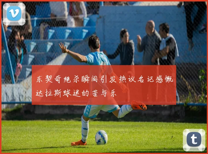 东契奇绝杀瞬间引发热议名记感慨达拉斯球迷的苦与乐