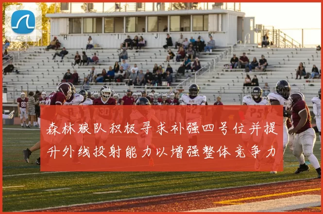 森林狼队积极寻求补强四号位并提升外线投射能力以增强整体竞争力