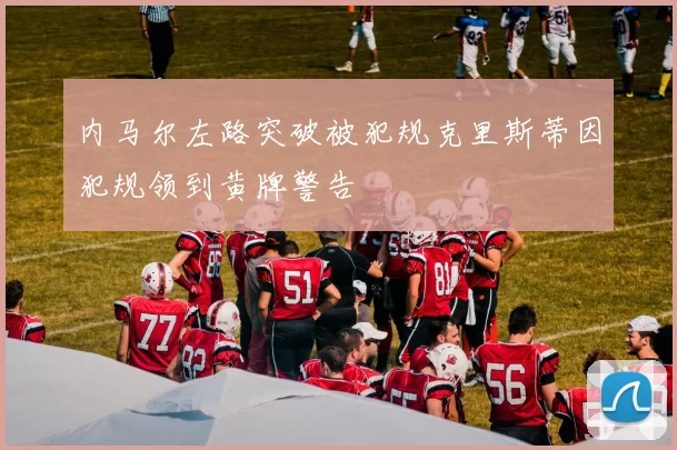内马尔左路突破被犯规克里斯蒂因犯规领到黄牌警告