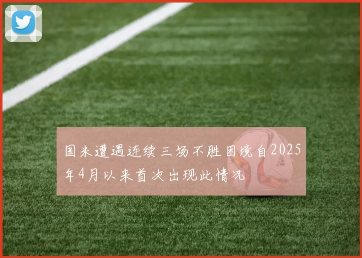国米遭遇连续三场不胜困境自2025年4月以来首次出现此情况