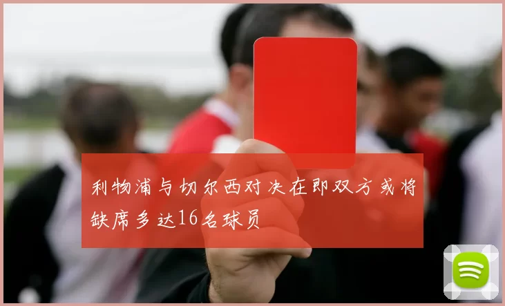 利物浦与切尔西对决在即双方或将缺席多达16名球员