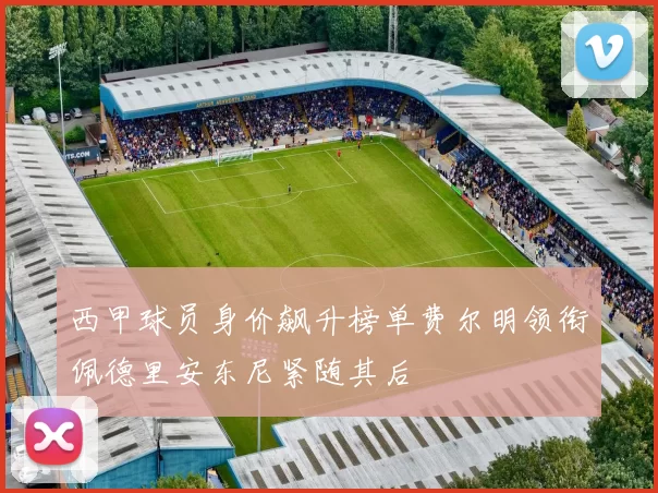西甲球员身价飙升榜单费尔明领衔佩德里安东尼紧随其后