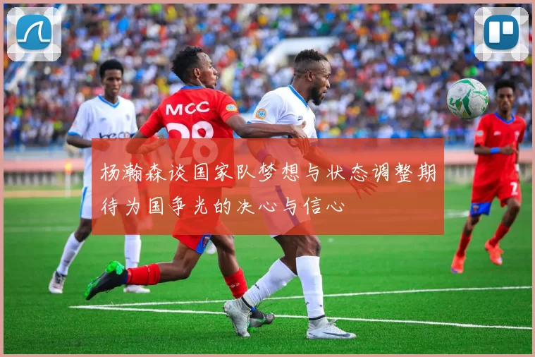 杨瀚森谈国家队梦想与状态调整期待为国争光的决心与信心